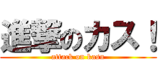 進撃のカス！ (attack on kasu)