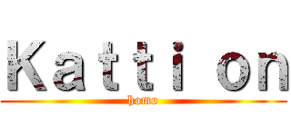 Ｋａｔｔｉ ｏｎ (homo)