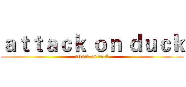 ａｔｔａｃｋ ｏｎ ｄｕｃｋ (attack on duck)