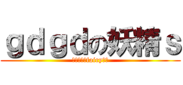 ｇｄｇｄの妖精ｓ (ｇｄｇｄ　fairy　ｓ)