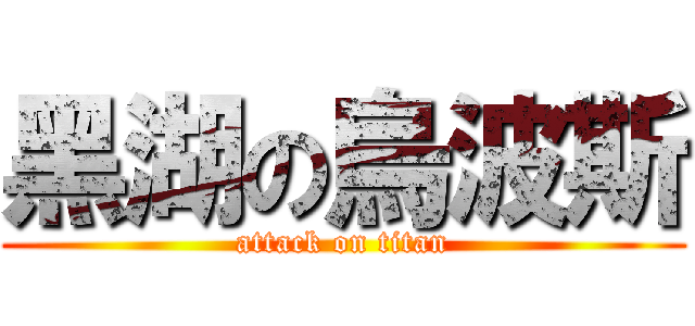 黑湖の烏波斯 (attack on titan)