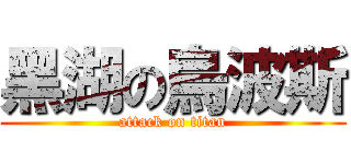 黑湖の烏波斯 (attack on titan)