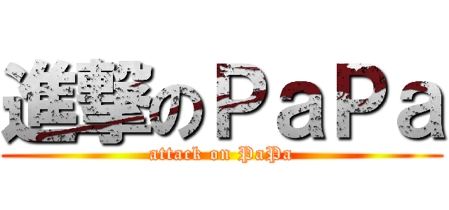 進撃のＰａＰａ (attack on PaPa)