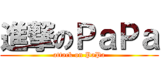進撃のＰａＰａ (attack on PaPa)