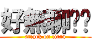 好無聊唷唷 (attack on titan)