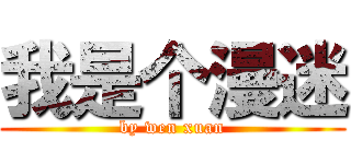 我是个漫迷 (by wen xuan)