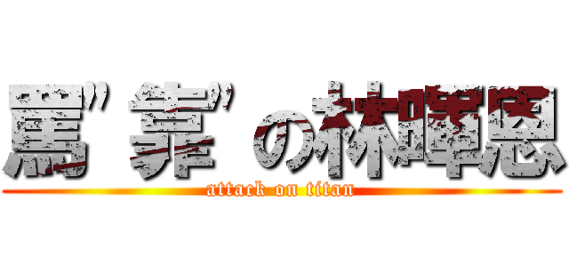 罵\"靠\"の林暉恩 (attack on titan)