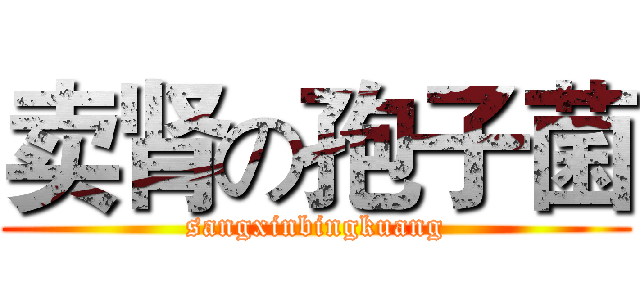 卖肾の孢子菌 (sangxinbingkuang)
