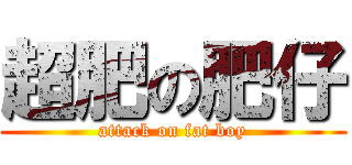 超肥の肥仔 (attack on fat boy)