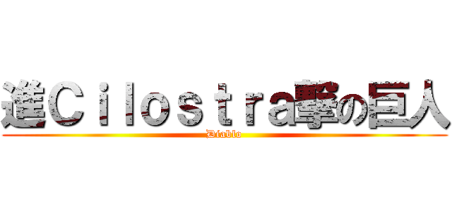 進Ｃｉｌｏｓｔｒａ撃の巨人 (Diablo)