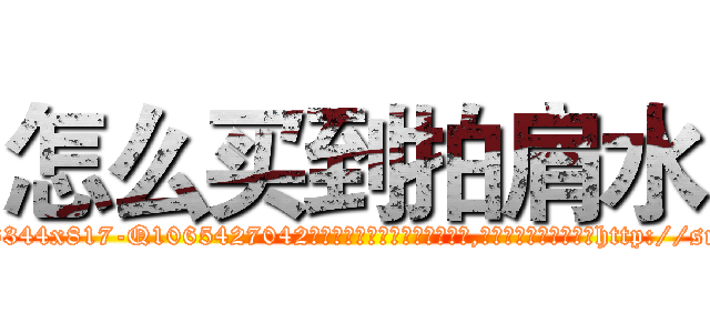 怎么买到拍肩水 (怎么买到拍肩水【电-151x68344x817-Q1065427042元吉药业】我们做的是长期生意,靠的是老客户长期支持http://sngk.net/0qx2r8

参考消息网我们做的是长期生意,靠的是老客户长期支持也许我们早该意识到，就连鲍勃·霍斯金斯（金球奖戏剧类电影男主角 
)