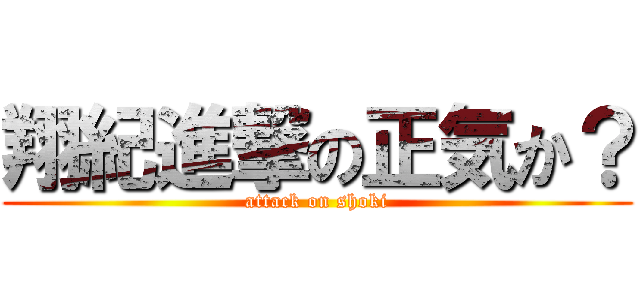 翔紀進撃の正気か？ (attack on shoki)