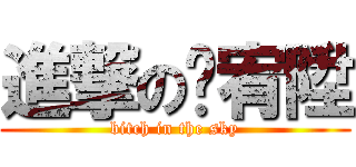 進撃の吳宥陞 (bitch in the sky)