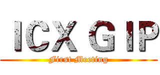 ＩＣＸ ＧＩＰ (First Meeting)