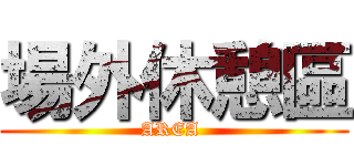 場外休憩區 (AREA )