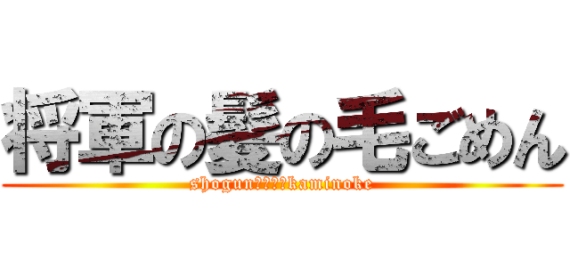 将軍の髪の毛ごめん (shogun　ｎｏ　kaminoke)