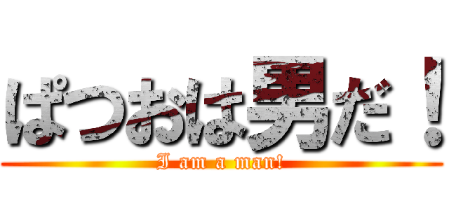 ぱつおは男だ！ (I am a man!)