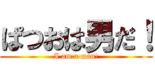 ぱつおは男だ！ (I am a man!)