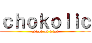 ｃｈｏｋｏｌｉｃ (attack on titan)