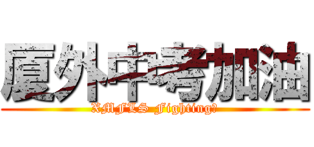 厦外中考加油 (XMFLS Fighting！)