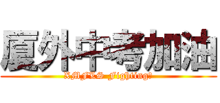 厦外中考加油 (XMFLS Fighting！)