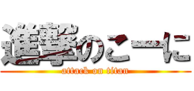 進撃のこーに (attack on titan)