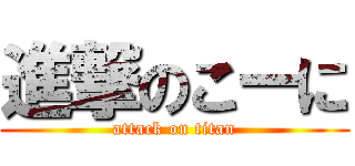 進撃のこーに (attack on titan)