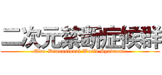 二次元禁断症候群 (Two-Dimensional World Syndrome)