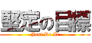 堅定の目標 (Just Do It)