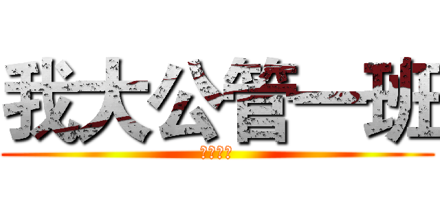 我大公管一班 (就是第一)