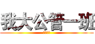 我大公管一班 (就是第一)