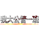 我大公管一班 (就是第一)