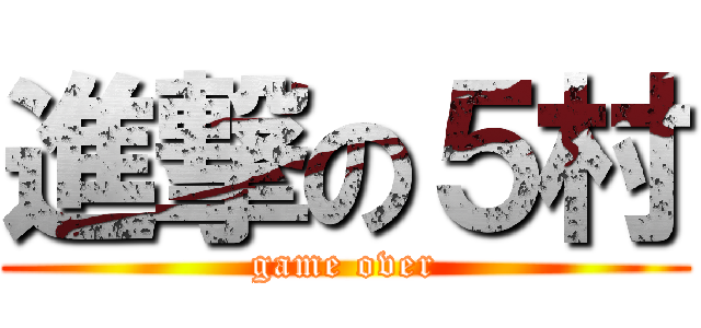 進撃の５村 (game over)