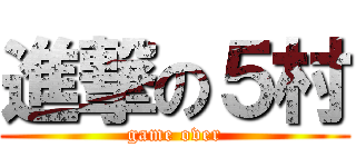 進撃の５村 (game over)