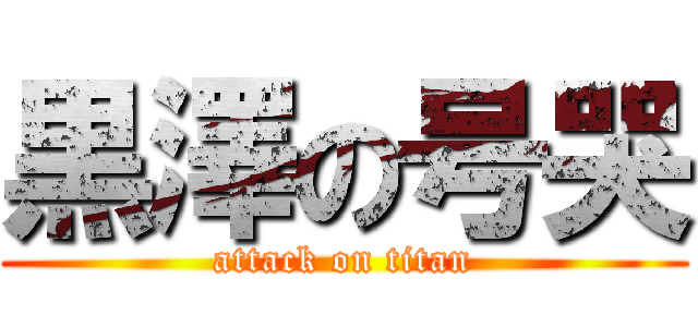 黒澤の号哭 (attack on titan)