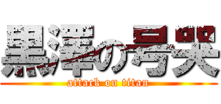 黒澤の号哭 (attack on titan)