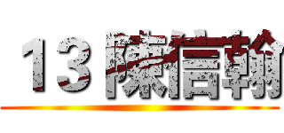 １３ 陳信翰 ()