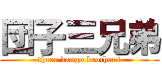 団子三兄弟 (three dango brothers)