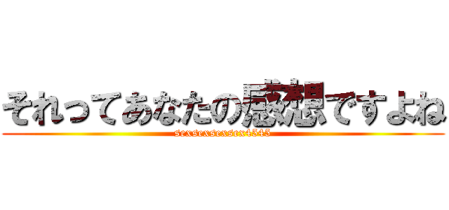 それってあなたの感想ですよね (sexsexsexsex4545)