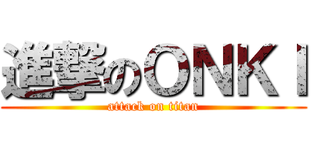 進撃のＯＮＫＩ (attack on titan)
