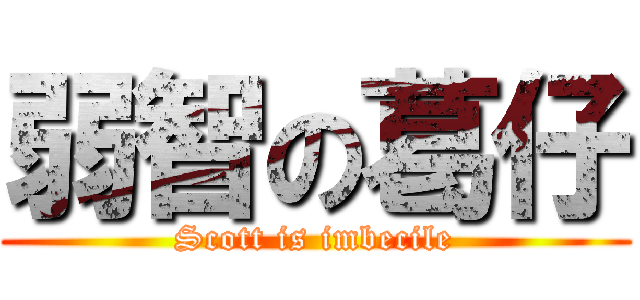 弱智の葛仔 (Scott is imbecile)