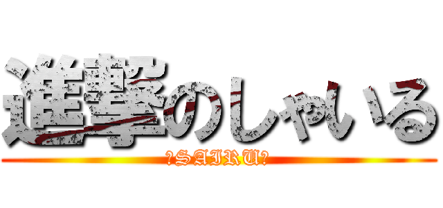 進撃のしゃいる (〜SAIRU〜)