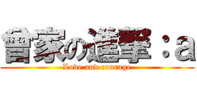 曾家の進撃：ａ (Love and courage)