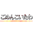 ごめんこいたわ (kusainen)