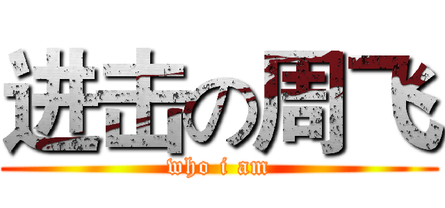 进击の周飞 (who i am)
