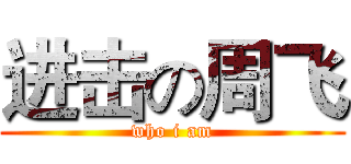 进击の周飞 (who i am)