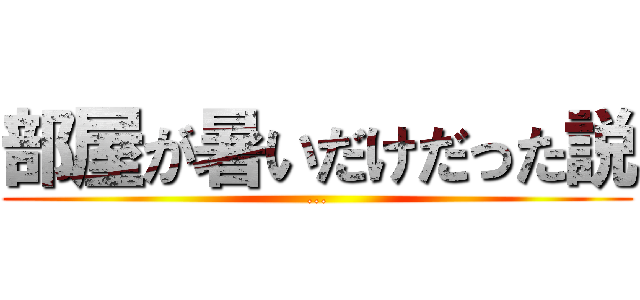 部屋が暑いだけだった説 (...)