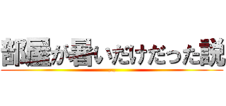 部屋が暑いだけだった説 (...)