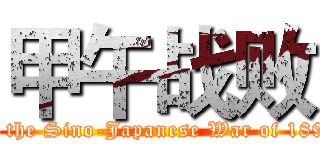 甲午战败 (failed in the Sino-Japanese War of 1894-1895)