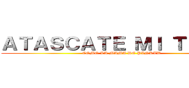 ＡＴＡＳＣＡＴＥ ＭＩ ＴＩＴＡＮ (COMO LA MAMA DE PINKIW)